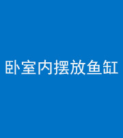 韶关阴阳风水化煞一百四十七——卧室内摆放鱼缸